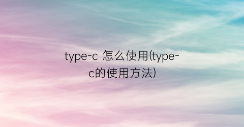 type-c怎么使用(type-c的使用方法)